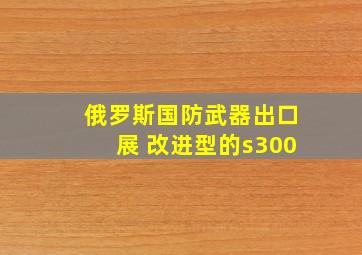 俄罗斯国防武器出口展 改进型的s300